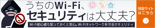 「うちのWi-Fi、セキュリティは大丈夫？」特設サイトはこちら